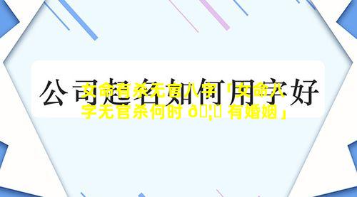 女命有杀无官八字「女命八字无官杀何时 🦍 有婚姻」